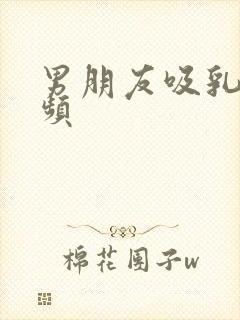 男朋友吸乳头视频