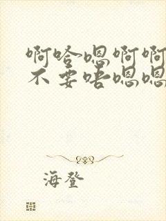 啊哈嗯啊啊啊哦不要唔嗯嗯