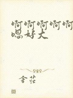 啊啊啊啊啊嗯嗯嗯好大