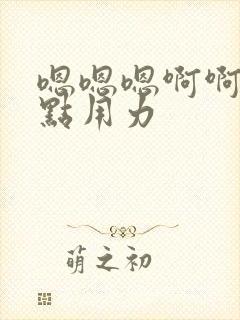 嗯嗯嗯啊啊啊快点用力