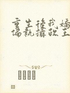 重生后我娇养了偏执摄政王