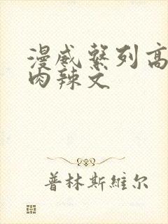 漫威系列高h全肉辣文