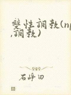 双性调教(np,调教)封面