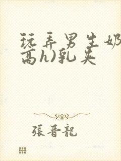 玩弄男生奶头(高h)乳夹