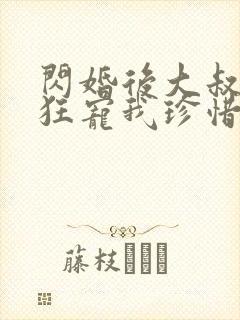 闪婚后大叔每天狂宠我珍惜珍