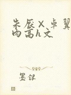 朱厌×卓翼宸纯肉高h文