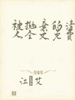 被抛弃的清冷美人全文免费阅读