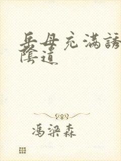 岳母充满诱惑的阴道