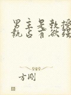 男主是教授的偏执占有欲强