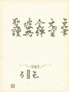 圣墟全文免费阅读无弹窗笔趣阁