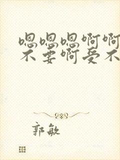 嗯嗯嗯啊啊啊啊不要啊受不了了