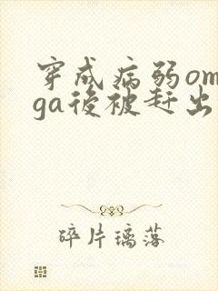 穿成病弱omega后被赶出家门笔趣阁