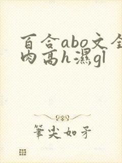 百合abo文全肉高h湿gl