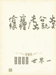 偷窥老公出轨(绿帽/出轨短篇合集