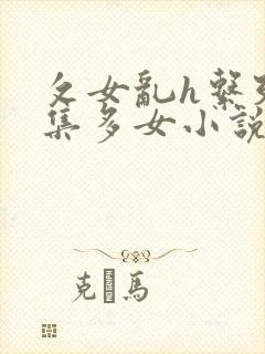 攵女乱h系列合集多女小说