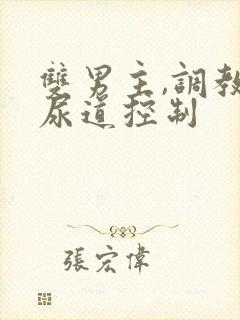 双男主,调教,尿道控制