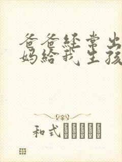 爸爸经常出差妈妈给我生孩子小说