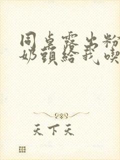 同桌露出粉嫩的奶头给我吃