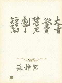 短剧禁欲大佬沦陷了免费看