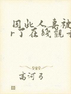 因此人妻被ntr了在线观看封面