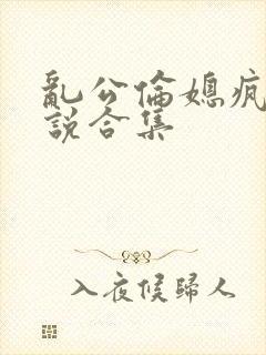 乱公伦媳疯狂小说合集