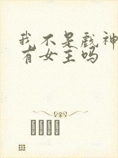 我不是戏神小说有女主吗
