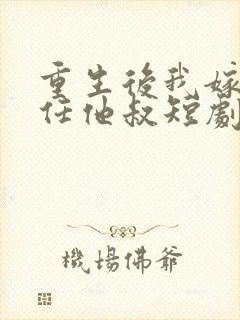 重生后我嫁了前任他叔短剧免费观看封面