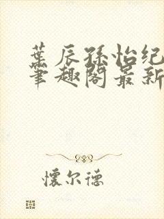 叶辰孙怡纪思清笔趣阁最新章节更新