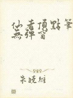 仙者顶点笔趣阁无弹窗