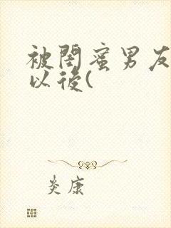 被闺蜜男友上错以后(