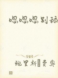 嗯嗯嗯别舔了嗯