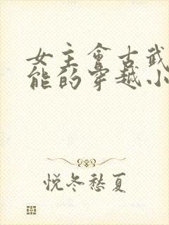 女主会古武有异能的穿越小说