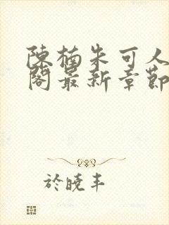 陈楠朱可人笔趣阁最新章节