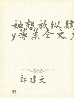 她想放纵肆意by薄叶全文免费阅读笔趣阁