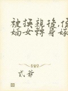 被换亲后,侯府嫡女转身嫁封面