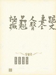 极品人妻跪趴高撅翘臀全文