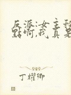 反派:女主矜持点啊,我真是反派