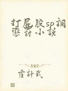 打屁股sp调教惩罚小说