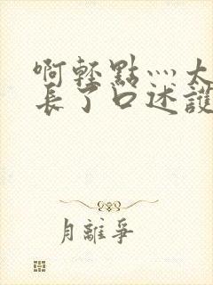 啊轻点灬太粗太长了口述护士