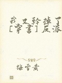 我又干掉了男主[穿书] 反派