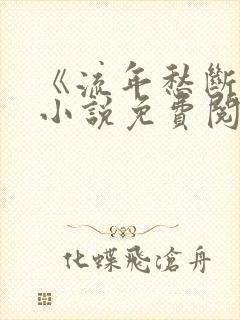 《流年愁断肠》小说免费阅读无弹窗