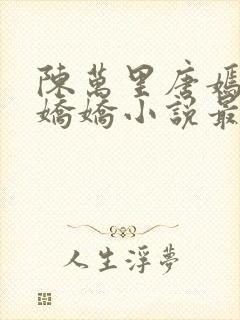 陈万里唐嫣然宋娇娇小说最新章节免费阅读