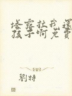 塔露拉我还是个孩子啊免费阅读封面