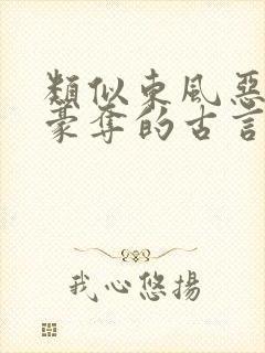 类似东风恶强取豪夺的古言