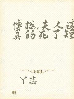 傅总,夫人这次真的死了短剧