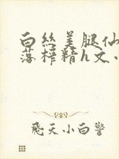 白丝美腿仙子堕落榨精h文小说