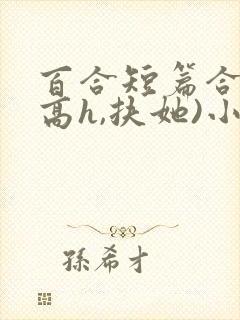 百合短篇合集(高h,扶她)小说