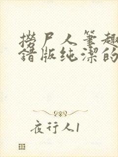 捞尸人笔趣阁无错版纯洁的小龙