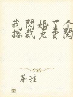 我闪婚了个亿万总裁免费阅读