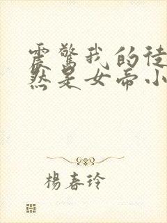 震惊我的徒弟居然是女帝小说排行榜